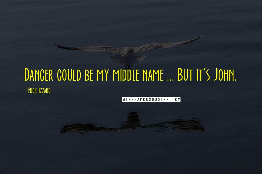 Eddie Izzard quotes: Danger could be my middle name ... But it's John.