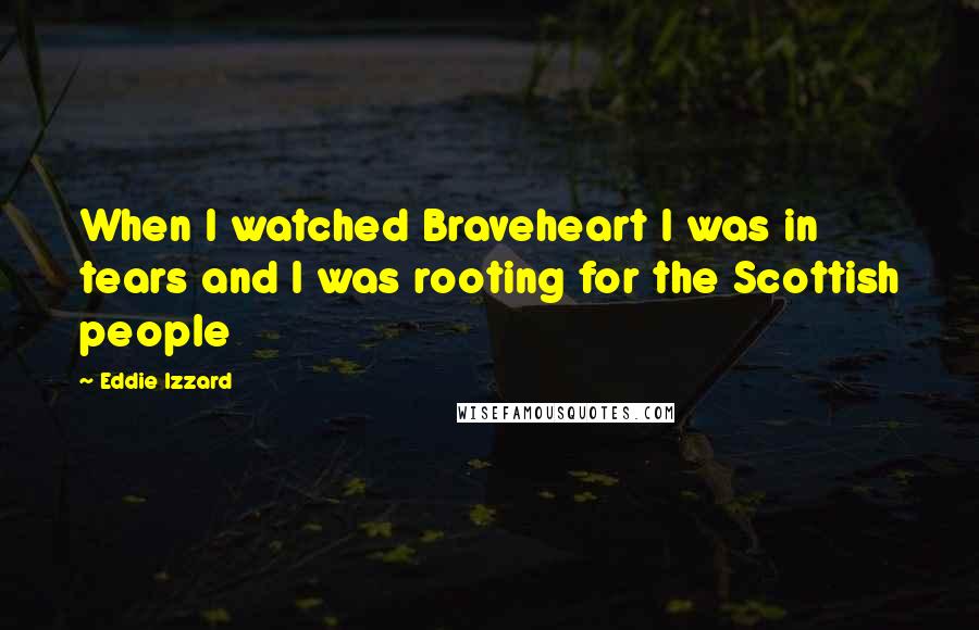 Eddie Izzard quotes: When I watched Braveheart I was in tears and I was rooting for the Scottish people