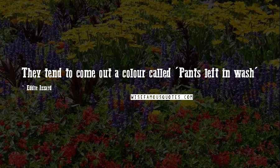 Eddie Izzard quotes: They tend to come out a colour called 'Pants left in wash'