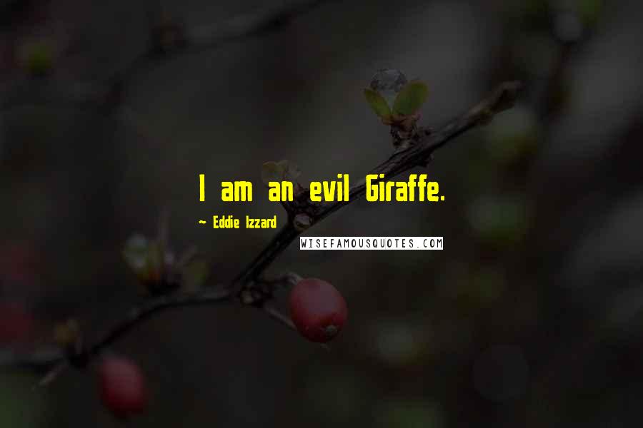 Eddie Izzard quotes: I am an evil Giraffe.