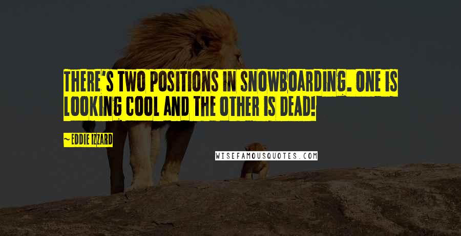 Eddie Izzard quotes: There's two positions in snowboarding. One is looking cool and the other is DEAD!