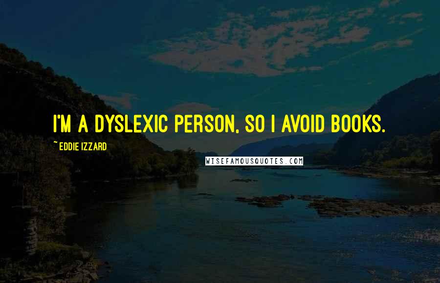 Eddie Izzard quotes: I'm a dyslexic person, so I avoid books.