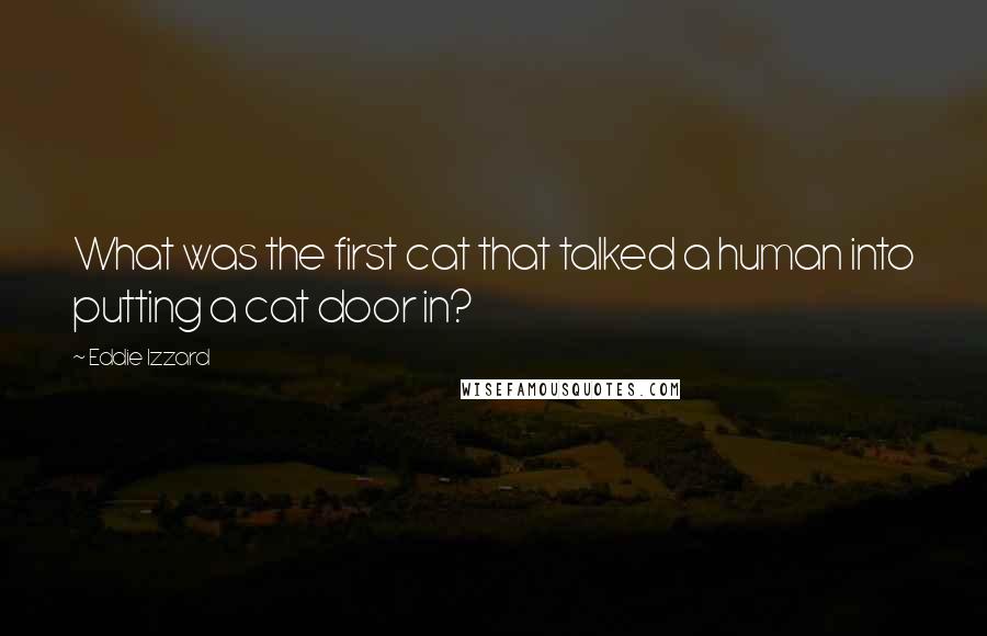 Eddie Izzard quotes: What was the first cat that talked a human into putting a cat door in?