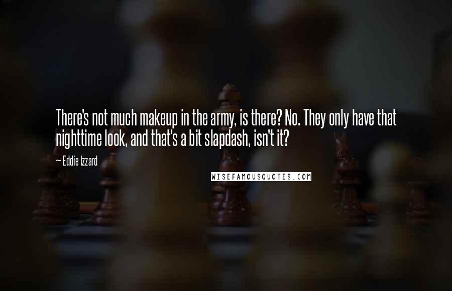 Eddie Izzard quotes: There's not much makeup in the army, is there? No. They only have that nighttime look, and that's a bit slapdash, isn't it?