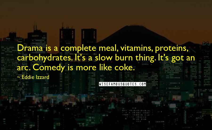 Eddie Izzard quotes: Drama is a complete meal, vitamins, proteins, carbohydrates. It's a slow burn thing. It's got an arc. Comedy is more like coke.