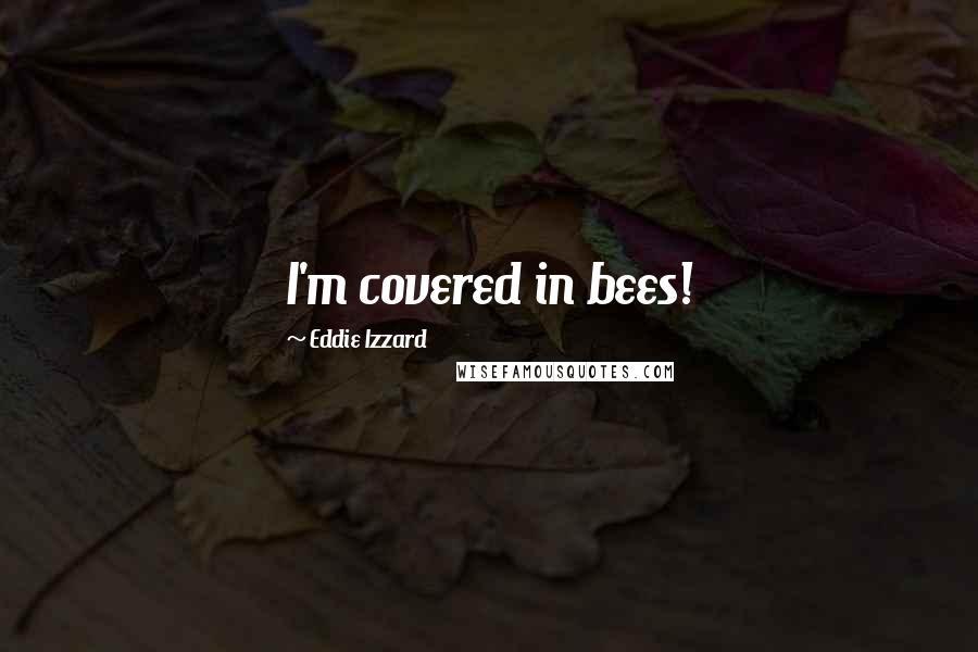 Eddie Izzard quotes: I'm covered in bees!