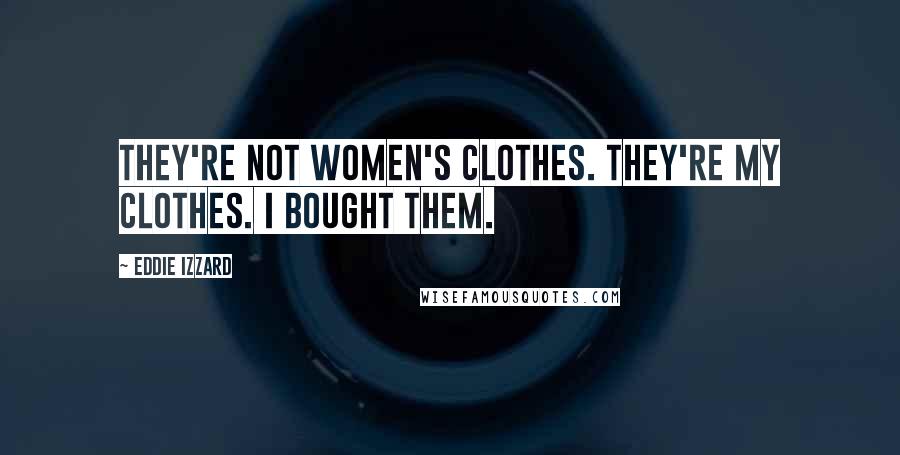 Eddie Izzard quotes: They're not women's clothes. They're my clothes. I bought them.