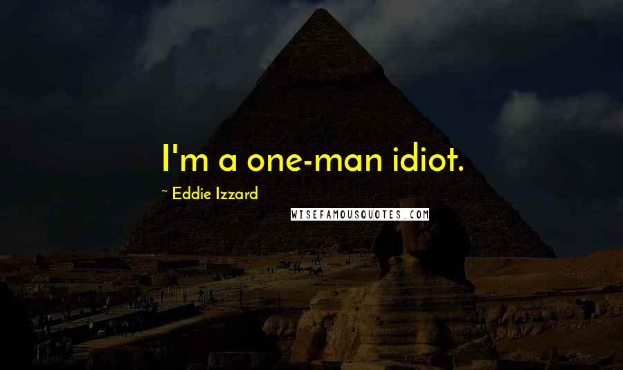 Eddie Izzard quotes: I'm a one-man idiot.