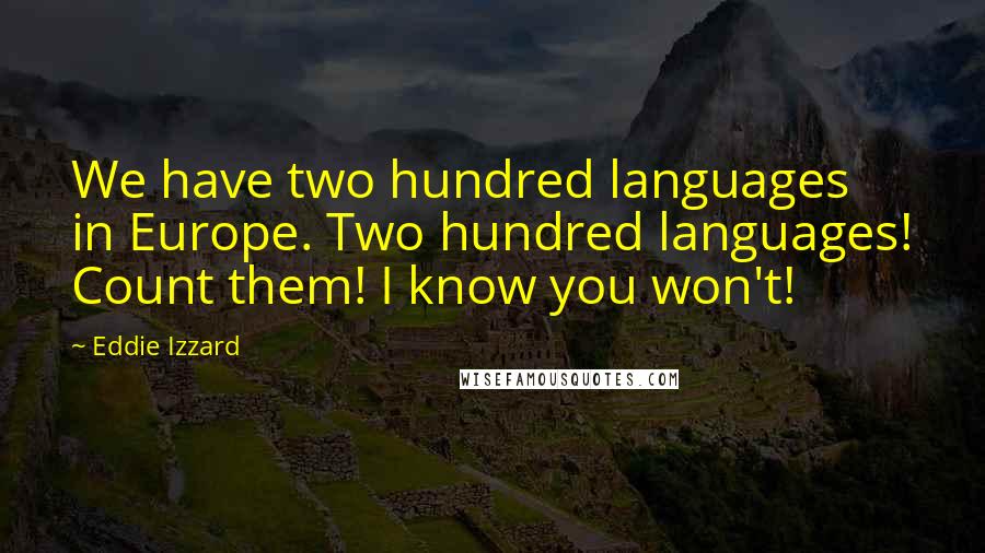 Eddie Izzard quotes: We have two hundred languages in Europe. Two hundred languages! Count them! I know you won't!