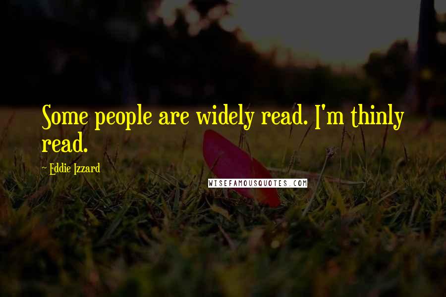 Eddie Izzard quotes: Some people are widely read. I'm thinly read.