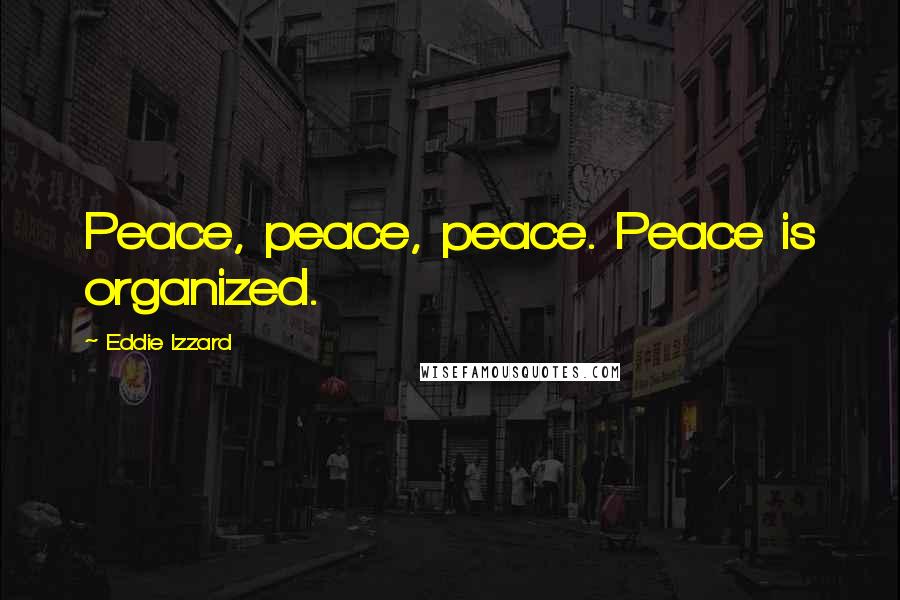 Eddie Izzard quotes: Peace, peace, peace. Peace is organized.