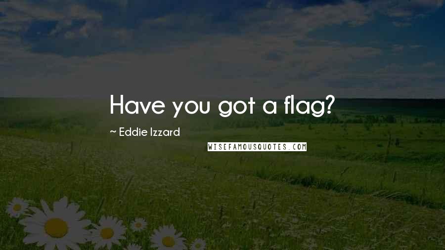 Eddie Izzard quotes: Have you got a flag?