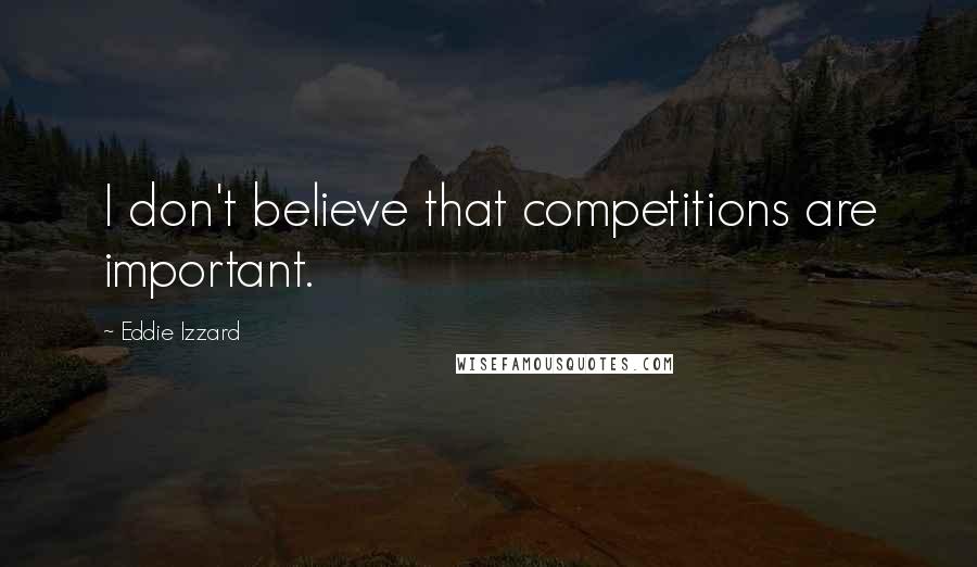 Eddie Izzard quotes: I don't believe that competitions are important.