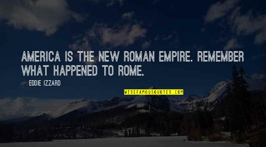 Eddie Izzard Quotes By Eddie Izzard: America is the new Roman Empire. Remember what