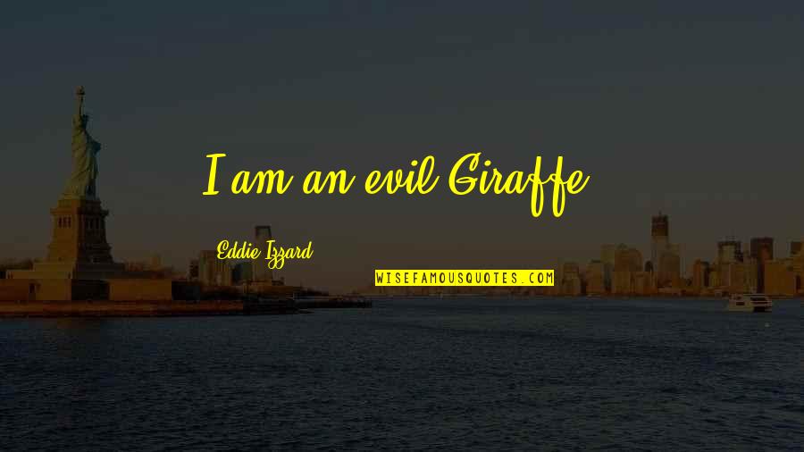 Eddie Izzard Quotes By Eddie Izzard: I am an evil Giraffe.