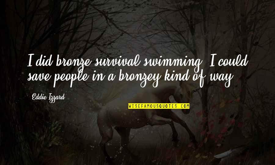 Eddie Izzard Quotes By Eddie Izzard: I did bronze survival swimming. I could save