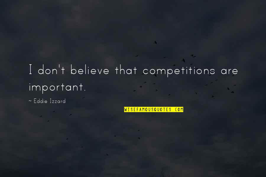 Eddie Izzard Quotes By Eddie Izzard: I don't believe that competitions are important.