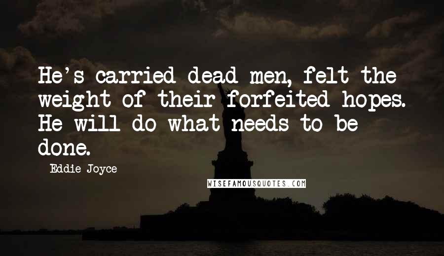 Eddie Joyce quotes: He's carried dead men, felt the weight of their forfeited hopes. He will do what needs to be done.
