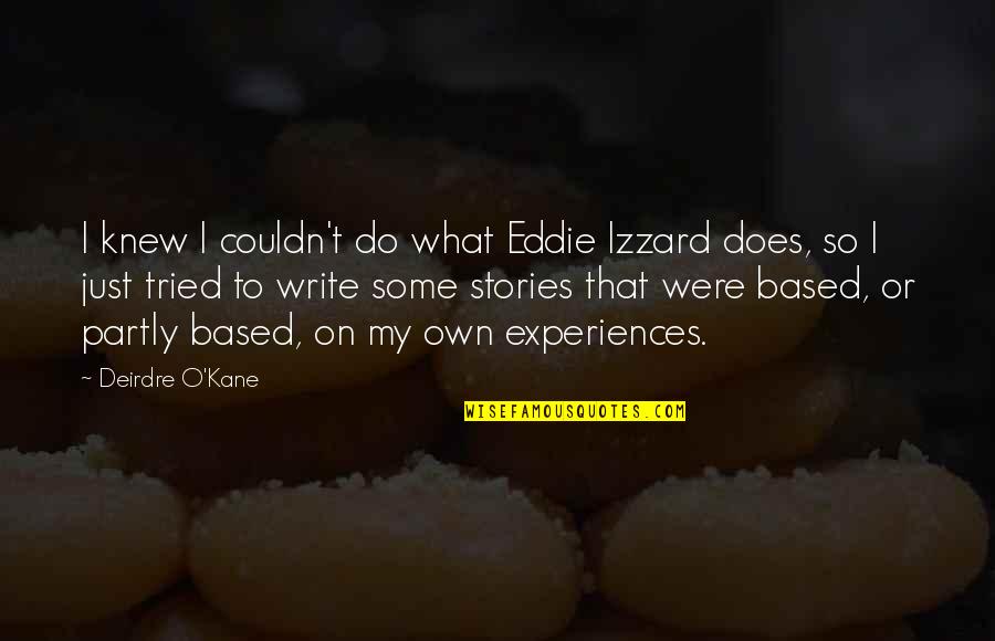 Eddie Kane Quotes By Deirdre O'Kane: I knew I couldn't do what Eddie Izzard Eddie Kane Quotes By Deirdre O'Kane: I knew I couldn't do what Eddie Izzard
