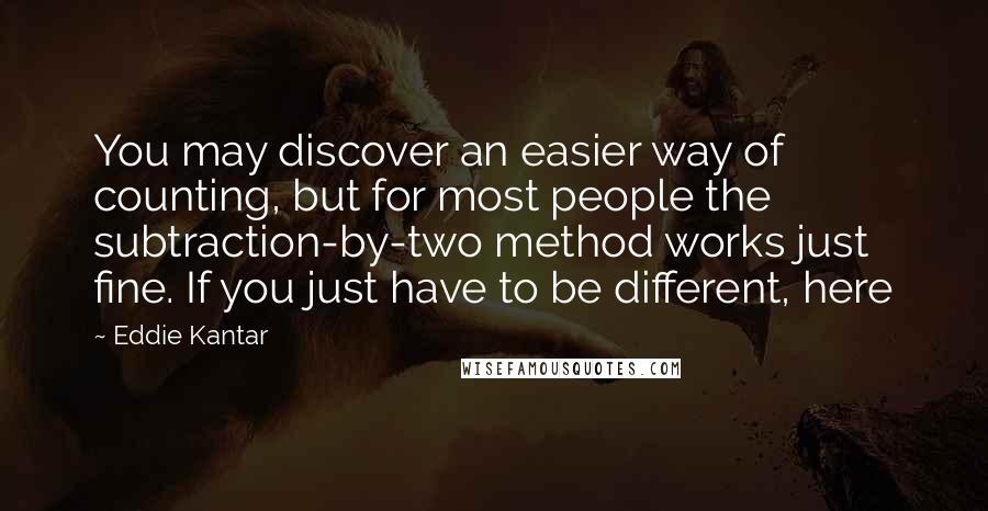 Eddie Kantar quotes: You may discover an easier way of counting, but for most people the subtraction-by-two method works just fine. If you just have to be different, here