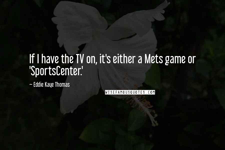 Eddie Kaye Thomas quotes: If I have the TV on, it's either a Mets game or 'SportsCenter.'