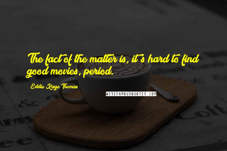 Eddie Kaye Thomas quotes: The fact of the matter is, it's hard to find good movies, period.