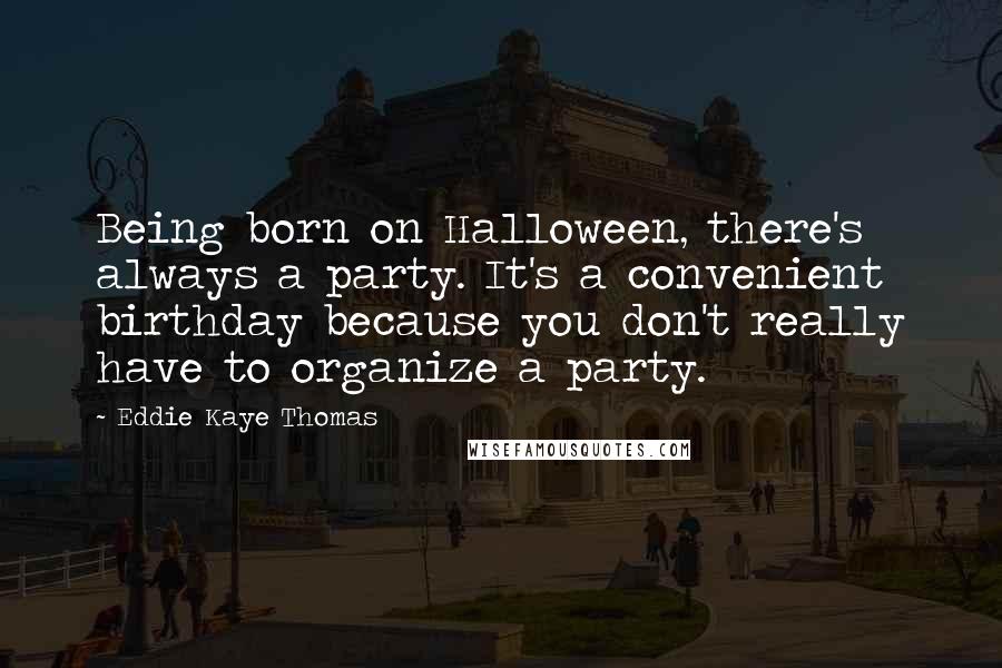Eddie Kaye Thomas quotes: Being born on Halloween, there's always a party. It's a convenient birthday because you don't really have to organize a party. Eddie Kaye Thomas quotes: Being born on Halloween, there's always a party. It's a convenient birthday because you don't really have to organize a party.