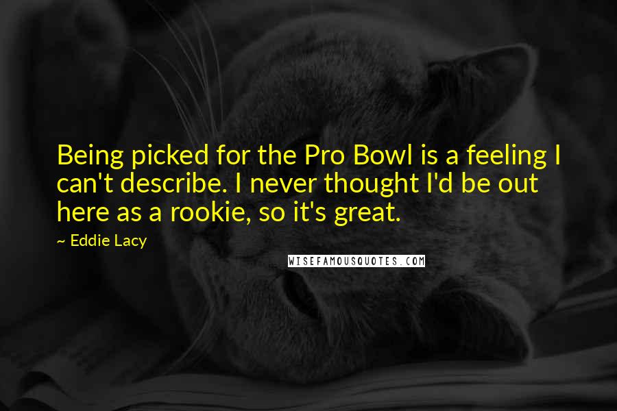 Eddie Lacy quotes: Being picked for the Pro Bowl is a feeling I can't describe. I never thought I'd be out here as a rookie, so it's great.