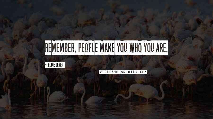 Eddie Levert quotes: Remember, people make you who you are.