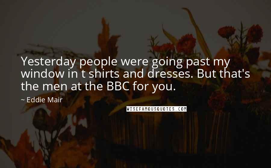 Eddie Mair quotes: Yesterday people were going past my window in t shirts and dresses. But that's the men at the BBC for you.