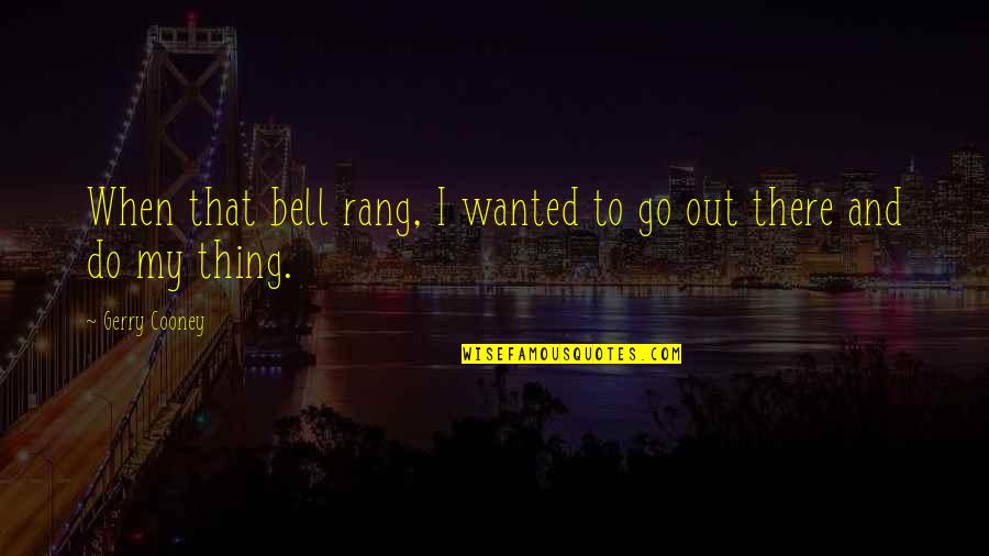 Eddie Marsan Quotes By Gerry Cooney: When that bell rang, I wanted to go