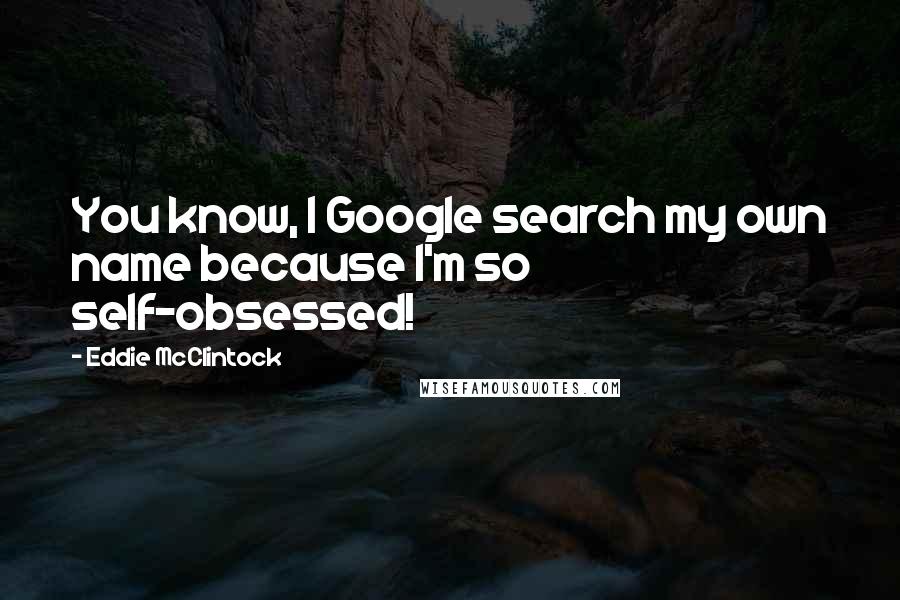 Eddie McClintock quotes: You know, I Google search my own name because I'm so self-obsessed!
