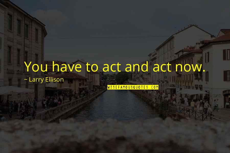Eddie Miller House Of Anubis Quotes By Larry Ellison: You have to act and act now.