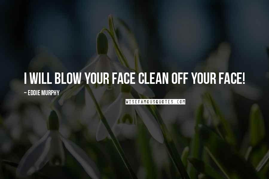 Eddie Murphy quotes: I will blow your face clean off your face!