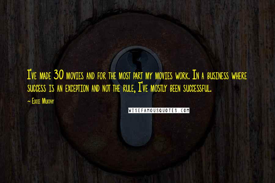 Eddie Murphy quotes: I've made 30 movies and for the most part my movies work. In a business where success is an exception and not the rule, I've mostly been successful.