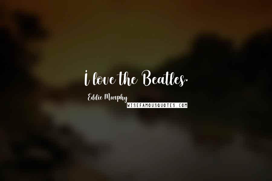 Eddie Murphy quotes: I love the Beatles.