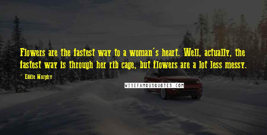 Eddie Murphy quotes: Flowers are the fastest way to a woman's heart. Well, actually, the fastest way is through her rib cage, but flowers are a lot less messy. Eddie Murphy quotes: Flowers are the fastest way to a woman's heart. Well, actually, the fastest way is through her rib cage, but flowers are a lot less messy.