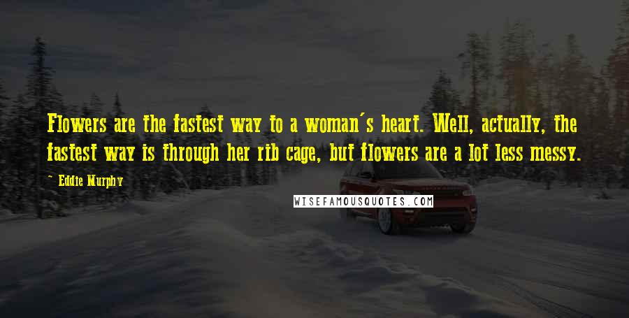 Eddie Murphy quotes: Flowers are the fastest way to a woman's heart. Well, actually, the fastest way is through her rib cage, but flowers are a lot less messy.