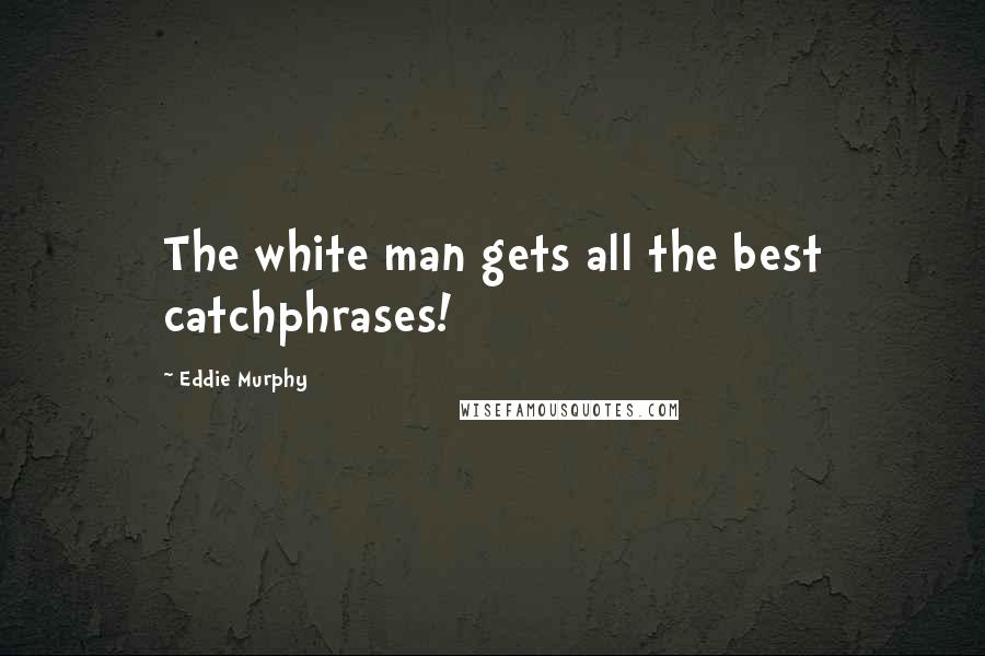 Eddie Murphy quotes: The white man gets all the best catchphrases!