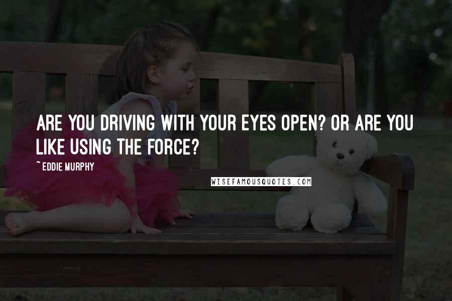 Eddie Murphy quotes: Are You Driving With Your Eyes Open? Or Are You like Using The Force?