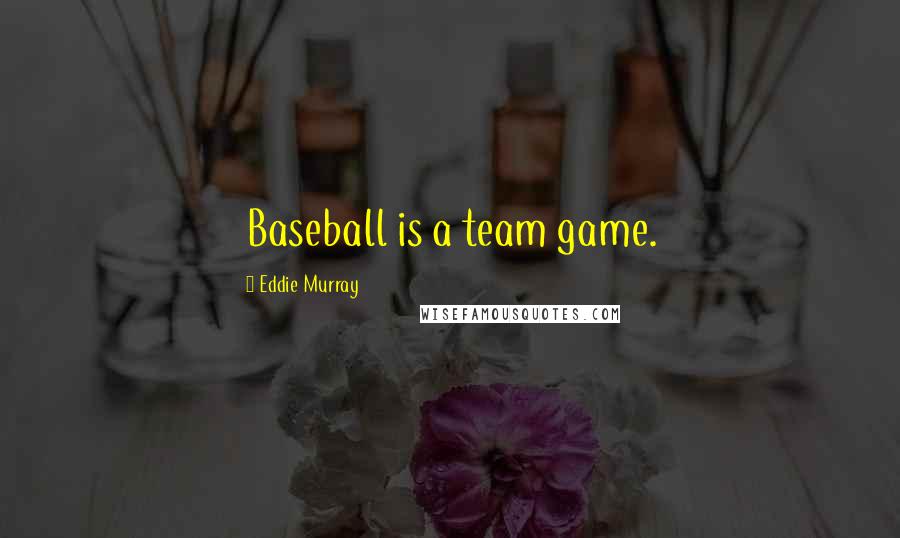 Eddie Murray quotes: Baseball is a team game.