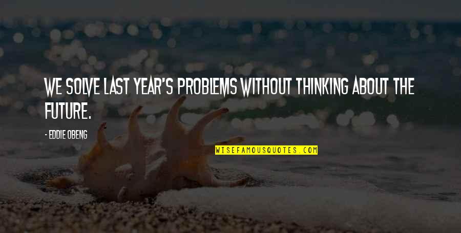 Eddie Obeng Quotes By Eddie Obeng: We solve last year's problems without thinking about