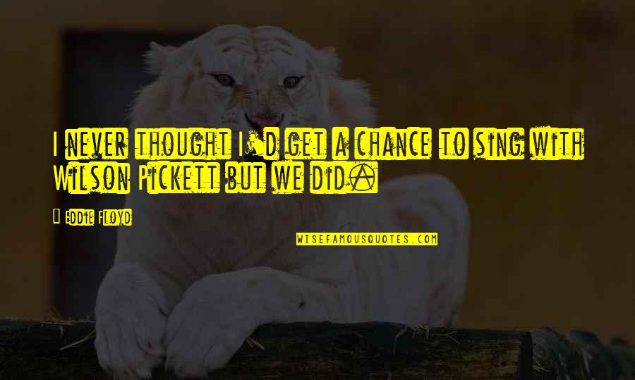 Eddie Quotes By Eddie Floyd: I never thought I'd get a chance to