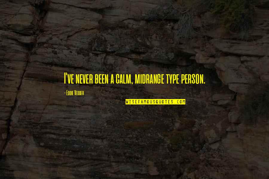 Eddie Quotes By Eddie Vedder: I've never been a calm, midrange type person. Eddie Quotes By Eddie Vedder: I've never been a calm, midrange type person.