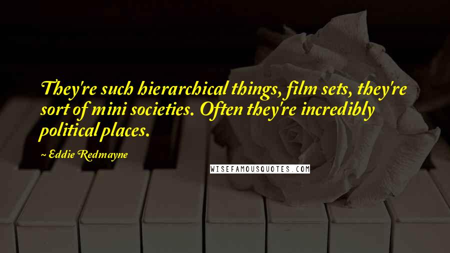 Eddie Redmayne quotes: They're such hierarchical things, film sets, they're sort of mini societies. Often they're incredibly political places.