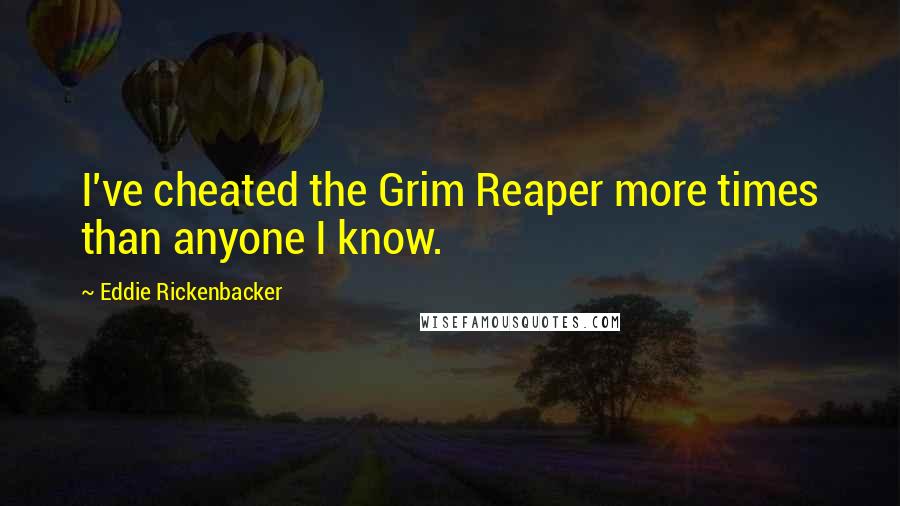 Eddie Rickenbacker quotes: I've cheated the Grim Reaper more times than anyone I know.