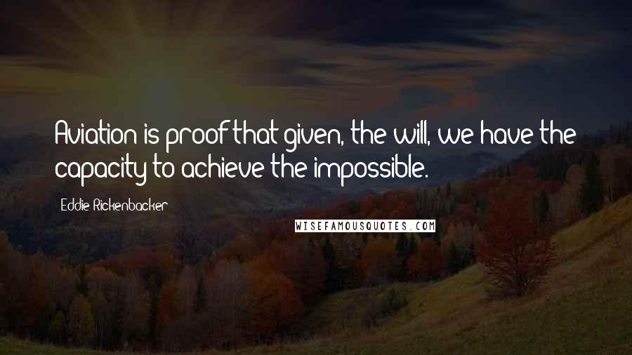 Eddie Rickenbacker quotes: Aviation is proof that given, the will, we have the capacity to achieve the impossible.