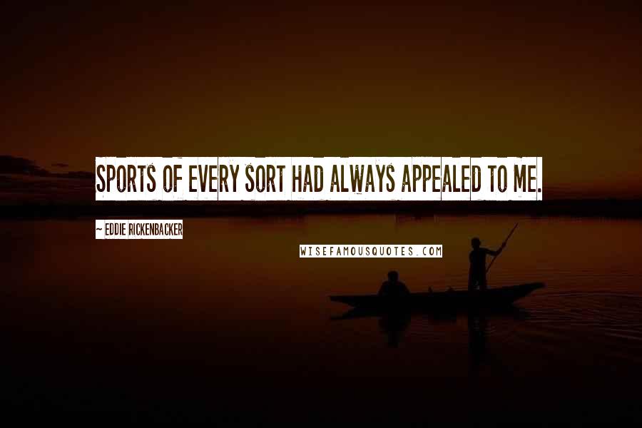 Eddie Rickenbacker quotes: Sports of every sort had always appealed to me.