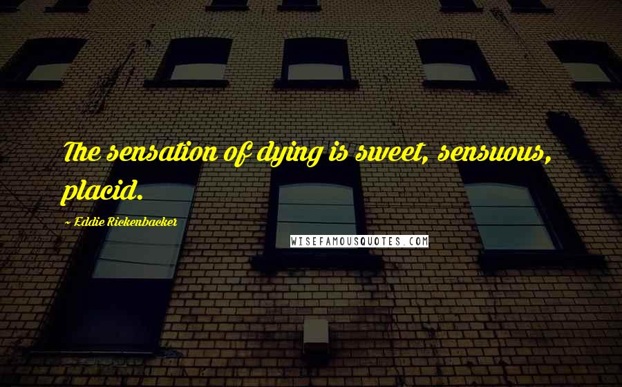 Eddie Rickenbacker quotes: The sensation of dying is sweet, sensuous, placid.