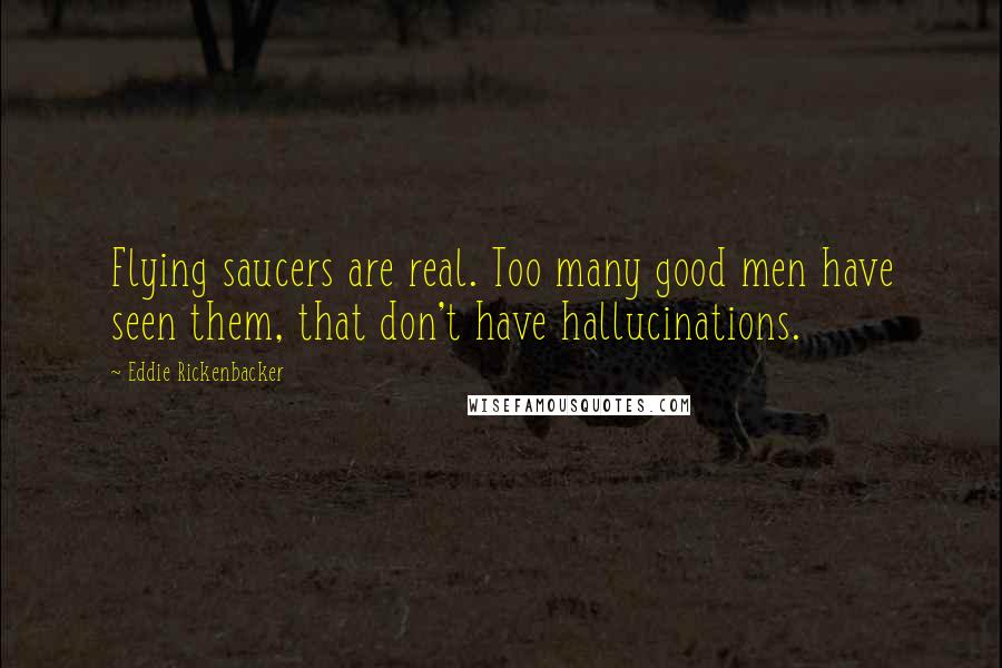 Eddie Rickenbacker quotes: Flying saucers are real. Too many good men have seen them, that don't have hallucinations.